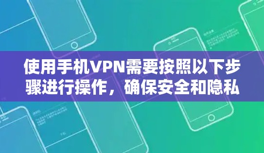 使用手机VPN需要按照以下步骤进行操作，确保安全和隐私保护