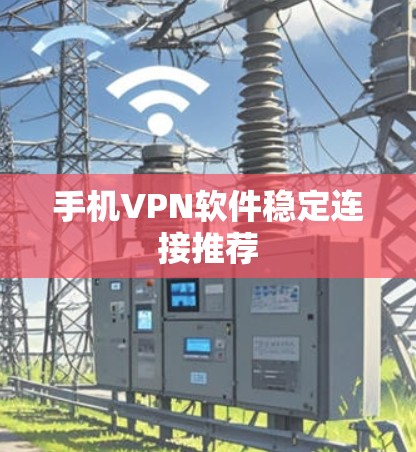 手机VPN软件稳定连接推荐
