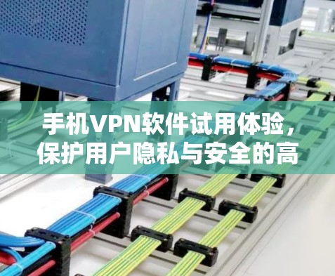 手机VPN软件试用体验，保护用户隐私与安全的高效选择