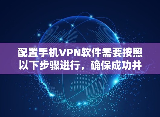 配置手机VPN软件需要按照以下步骤进行，确保成功并安全使用