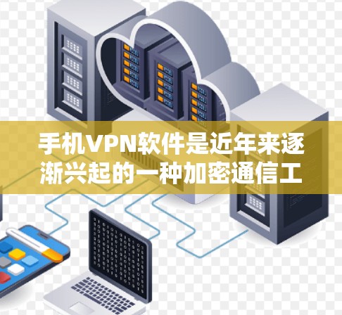 手机VPN软件是近年来逐渐兴起的一种加密通信工具，它们通过数据加密保护用户隐私并传输数据。以下是对主要手机VPN软件功能的详细分析