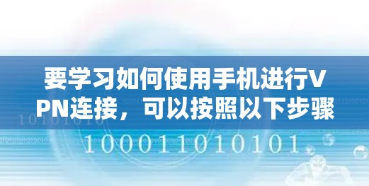 要学习如何使用手机进行VPN连接，可以按照以下步骤进行