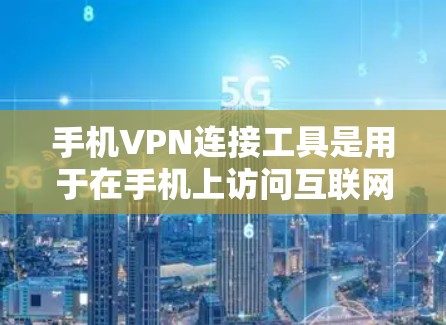 手机VPN连接工具是用于在手机上访问互联网并进行加密通信的工具。以下是一些常见的手机VPN连接工具和方法