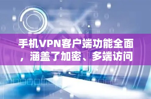 手机VPN客户端功能全面，涵盖了加密、多端访问、同步、设备连接等多个方面。以下是它们的主要功能及其详细描述