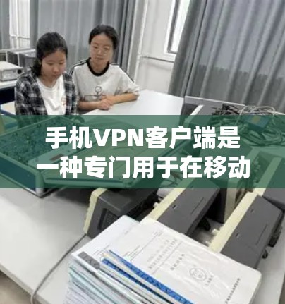 手机VPN客户端是一种专门用于在移动设备上进行VPN服务的软件。它通过网络加密传输数据，提供了一个安全的通信通道，同时满足了用户在移动设备上使用VPN的需求