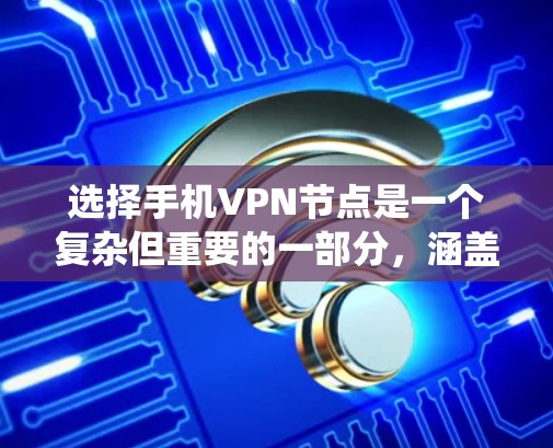 选择手机VPN节点是一个复杂但重要的一部分，涵盖了多个方面，包括技术、策略和管理。以下是对选择和配置VPN节点的系统性总结
