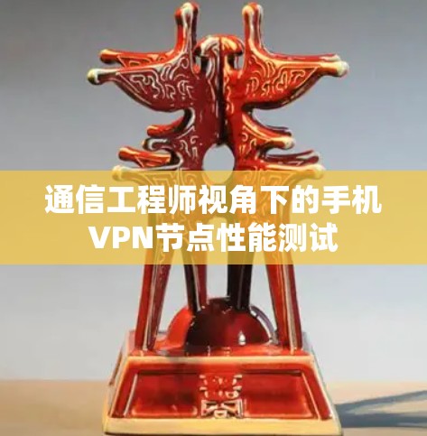 通信工程师视角下的手机VPN节点性能测试