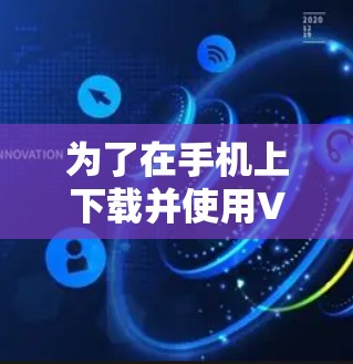为了在手机上下载并使用VPN加速软件，可以按照以下步骤进行操作