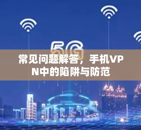 常见问题解答，手机VPN中的陷阱与防范