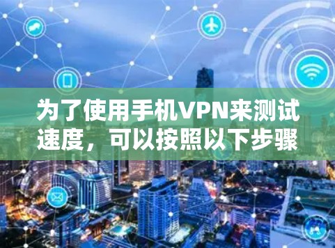 为了使用手机VPN来测试速度，可以按照以下步骤进行