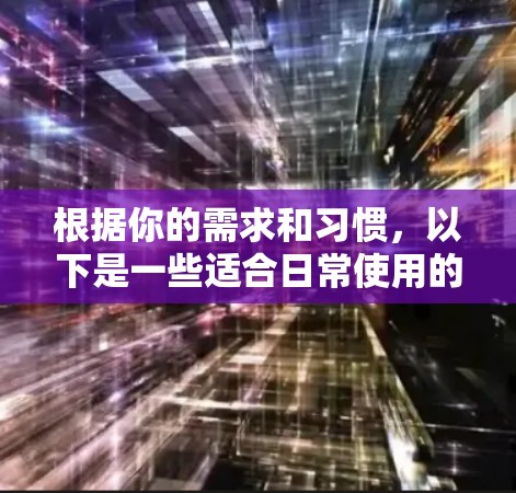 根据你的需求和习惯，以下是一些适合日常使用的VPN软件的推荐