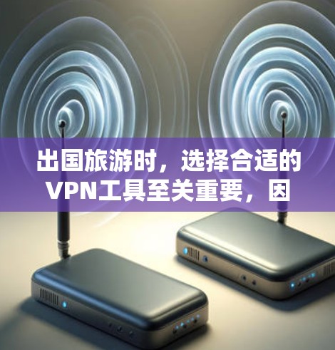 出国旅游时，选择合适的VPN工具至关重要，因为它不仅能帮助你连接国内网络，还能保护个人信息安全。以下是几种常用的VPN工具，适合出国旅游的用户