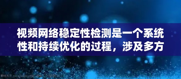 视频网络稳定性检测是一个系统性和持续优化的过程，涉及多方面的技术分析和工具应用。以下是对视频网络稳定性检测的详细步骤和总结