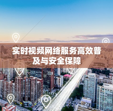 实时视频网络服务高效普及与安全保障