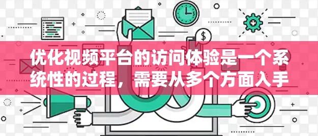 优化视频平台的访问体验是一个系统性的过程,需要从多个方面入手。以下是一个有条理的总结,帮助您逐步提升视频平台的访问体验 优化视频平台的访问体验是一个系统性的过程,需要从多个方面入手。以下是一个有条理的总结,帮助您逐步提升视频平台的访问体验