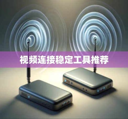 视频连接稳定工具推荐