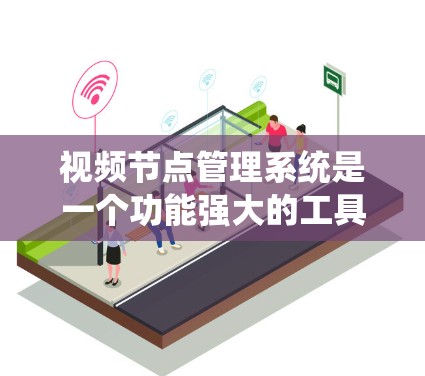 视频节点管理系统是一个功能强大的工具，用于管理视频内容的分类、评论和审核。以下是如何逐步操作和理解该管理系统的步骤