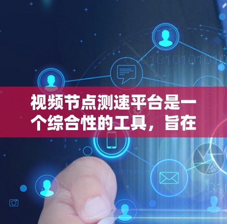 视频节点测速平台是一个综合性的工具，旨在帮助用户实时监控和优化视频流的传输效率和质量。以下是对该平台的详细分析和总结