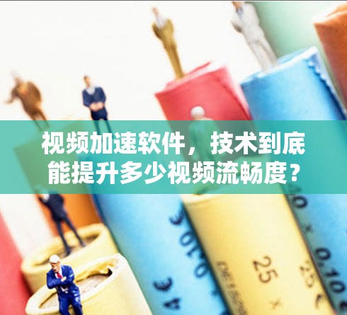 视频加速软件，技术到底能提升多少视频流畅度？