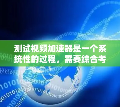 测试视频加速器是一个系统性的过程，需要综合考虑多个因素以优化视频性能。以下是一步步的指南