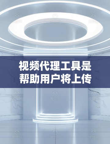 视频代理工具是帮助用户将上传的视频内容进行剪辑、配乐、音效调整等处理，从而增加内容、吸引观众或适应特定平台的功能。以下是对这些工具的综合分析和推荐