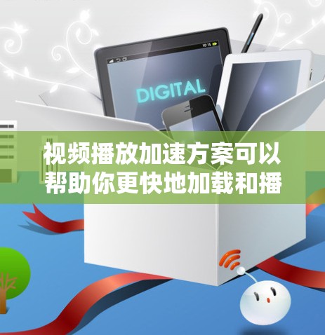 视频播放加速方案可以帮助你更快地加载和播放视频，节省等待时间。以下是一些常见的加速方案
