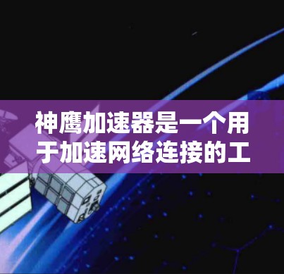 神鹰加速器是一个用于加速网络连接的工具,操作步骤如下 神鹰加速器是一个用于加速网络连接的工具,操作步骤如下