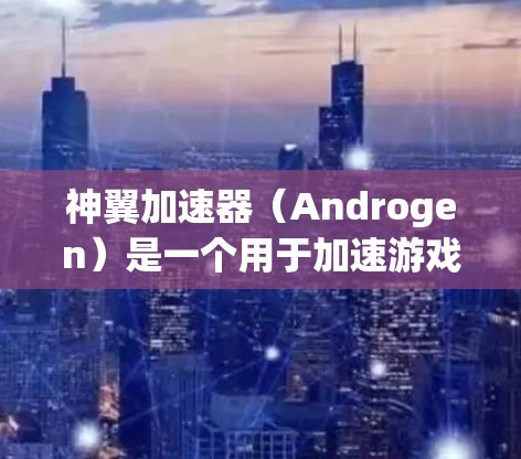 神翼加速器（Androgen）是一个用于加速游戏（如英雄联盟）的网络加速工具。如果你正在优化或配置加速器以获得更好的性能，下面是一些关于网络优化的建议