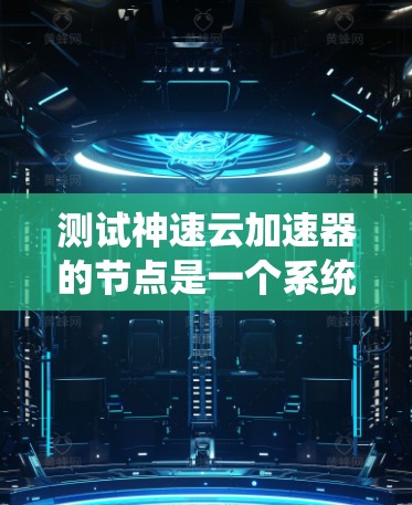 测试神速云加速器的节点是一个系统性的过程,旨在评估加速器在不同环境下的表现。以下是一个详细的步骤指南 测试神速云加速器的节点是一个系统性的过程,旨在评估加速器在不同环境下的表现。以下是一个详细的步骤指南
