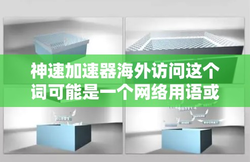 神速加速器海外访问这个词可能是一个网络用语或特定领域内的术语，具体含义可能因上下文而异。以下是一些可能的解释