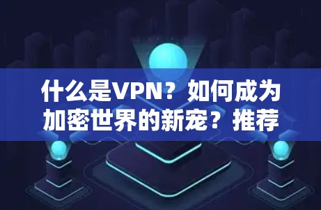 什么是VPN？如何成为加密世界的新宠？推荐你用的不是它，而是闪连VPN