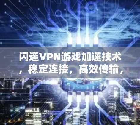 闪连VPN游戏加速技术，稳定连接，高效传输，轻松畅玩