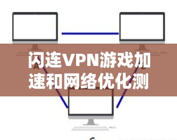 闪连VPN游戏加速和网络优化测试是用户在使用该服务时的常见需求。以下是针对这种情况的逐步解释和建议