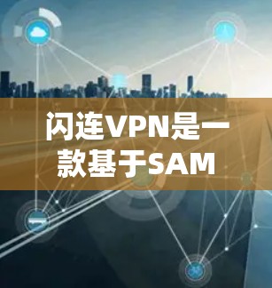 闪连VPN是一款基于SAML协议的VPN软件,旨在提供高效、安全、易用的网络连接体验。以下是对闪连VPN网络体验的详细分析 闪连VPN是一款基于SAML协议的VPN软件,旨在提供高效、安全、易用的网络连接体验。以下是对闪连VPN网络体验的详细分析
