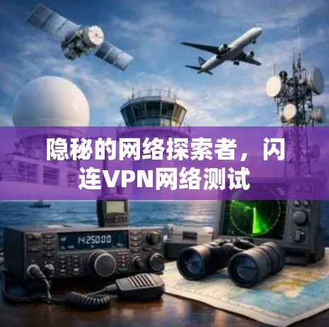 隐秘的网络探索者，闪连VPN网络测试