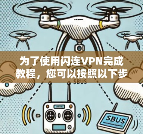 为了使用闪连VPN完成教程，您可以按照以下步骤进行
