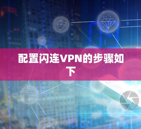 配置闪连VPN的步骤如下 配置闪连VPN的步骤如下