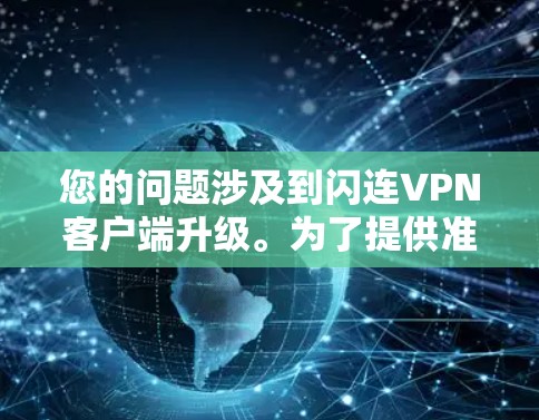 您的问题涉及到闪连VPN客户端升级。为了提供准确和详细的帮助，我需要了解您具体指的是哪款闪连VPN客户端以及您提到的升级内容是什么。如果您能提供更多细节或具体问题，我可以更好地帮助您