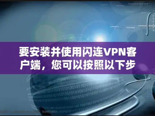 要安装并使用闪连VPN客户端，您可以按照以下步骤操作
