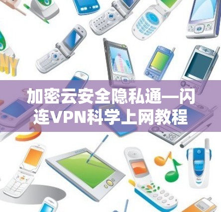 加密云安全隐私通—闪连VPN科学上网教程