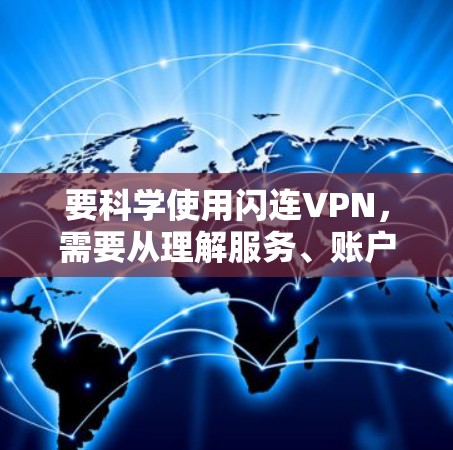 要科学使用闪连VPN,需要从理解服务、账户管理、安全设置等方面入手。以下是一个详细的指南,帮助你更好地使用闪连VPN 要科学使用闪连VPN,需要从理解服务、账户管理、安全设置等方面入手。以下是一个详细的指南,帮助你更好地使用闪连VPN