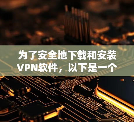 为了安全地下载和安装VPN软件，以下是一个系统化的指南