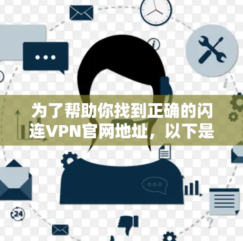 为了帮助你找到正确的闪连VPN官网地址，以下是详细的步骤和相关信息