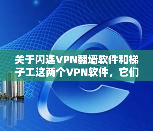 关于闪连VPN翻墙软件和梯子工这两个VPN软件,它们各有其特点和适用场景,可以从多个角度进行详细分析。以下是对这两个软件的详细体验分析 关于闪连VPN翻墙软件和梯子工这两个VPN软件,它们各有其特点和适用场景,可以从多个角度进行详细分析。以下是对这两个软件的详细体验分析