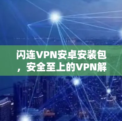 闪连VPN安卓安装包，安全至上的VPN解决方案