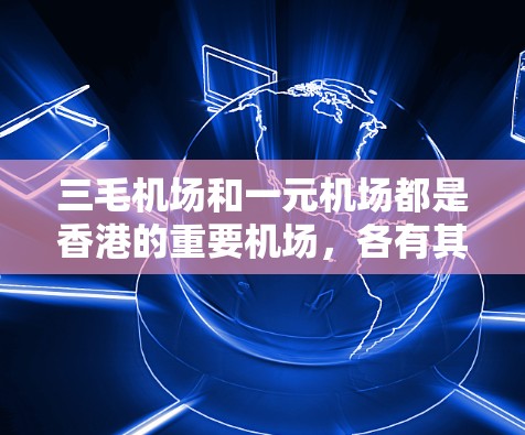 三毛机场和一元机场都是香港的重要机场，各有其独特的优势和特点。以下是关于这两个机场的详细介绍