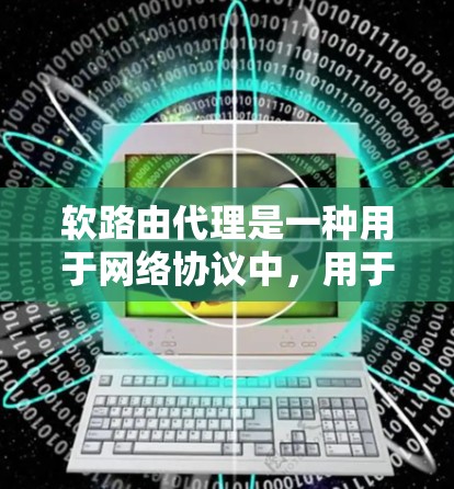 软路由代理是一种用于网络协议中，用于实现路由表的动态修改和路由协议的调度的工具。它通过代理的方式，将路由请求路由到不同的路由协议（如OSR、OSPF、BRP等）并管理路由表的更新和调度