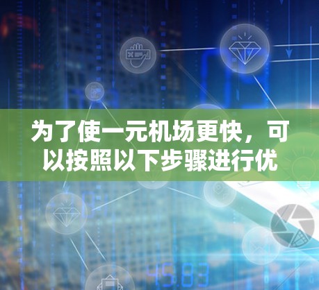 为了使一元机场更快，可以按照以下步骤进行优化