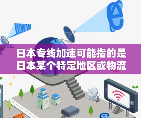 日本专线加速可能指的是日本某个特定地区或物流路线的快速配送服务。如果你提到的是日本快递或日本物流,以下是一些关于日本快递的快速配送服务信息 日本专线加速可能指的是日本某个特定地区或物流路线的快速配送服务。如果你提到的是日本快递或日本物流,以下是一些关于日本快递的快速配送服务信息