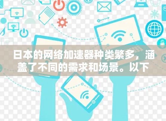 日本的网络加速器种类繁多,涵盖了不同的需求和场景。以下是一些常见的日本网络加速器推荐 日本的网络加速器种类繁多,涵盖了不同的需求和场景。以下是一些常见的日本网络加速器推荐